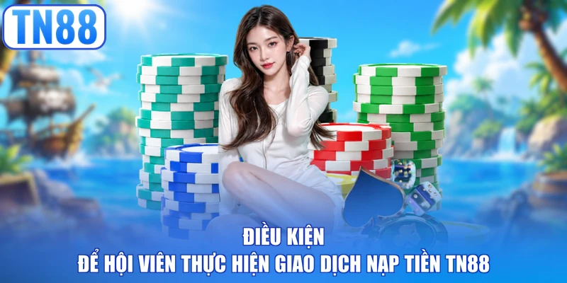 Điều kiện để hội viên thực hiện giao dịch nạp tiền TN88